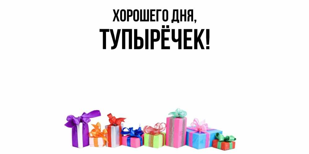 Открытка  для любимых и родных. тупырёчек, Хорошего дня  