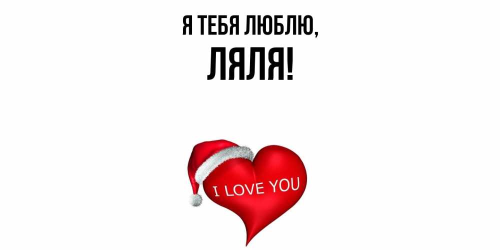 Открытка  для любимых и родных. ляля, Я тебя люблю  