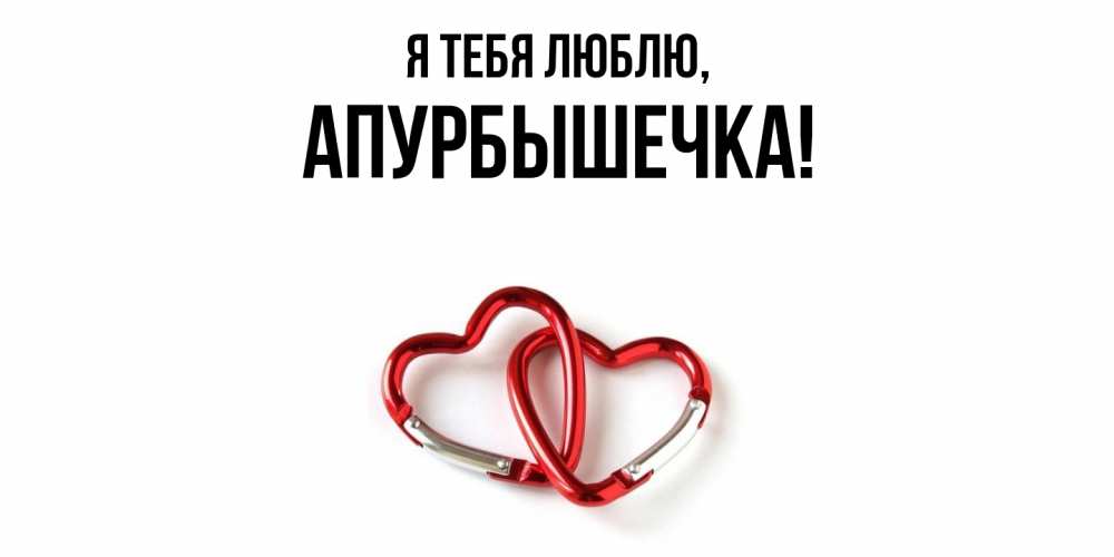 Открытка  для любимых и родных. апурбышечка, Я тебя люблю  