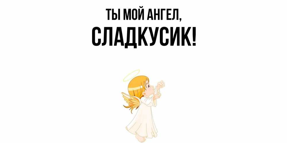 Открытка  для любимых и родных. сладкусик, Ты мой ангел  