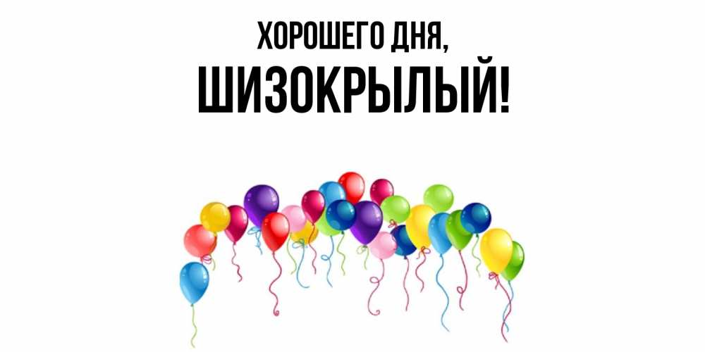 Открытка  для любимых и родных. шизокрылый, Хорошего дня  
