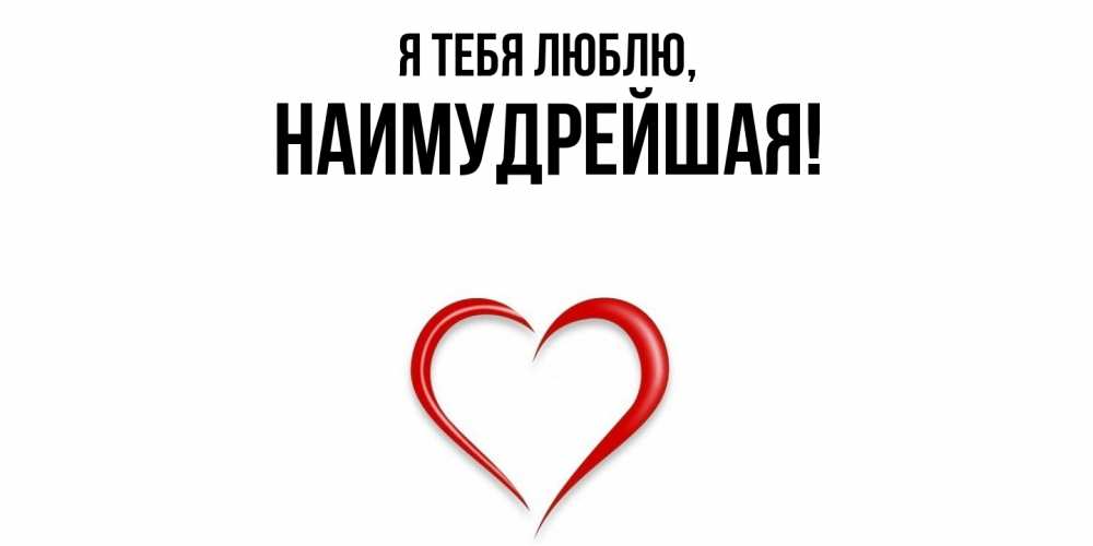 Открытка  для любимых и родных. наимудрейшая, Я тебя люблю  
