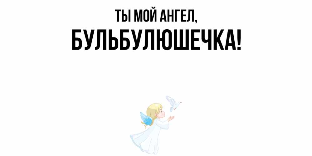 Открытка  для любимых и родных. бульбулюшечка, Ты мой ангел  