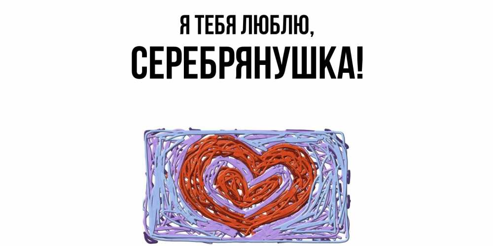 Открытка  для любимых и родных. серебрянушка, Я тебя люблю  