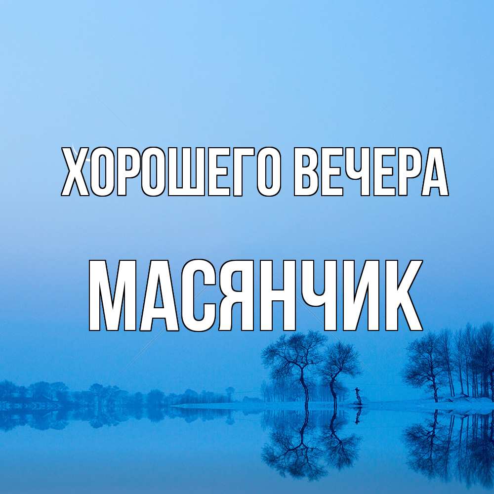 Открытка  для любимых и родных. масянчик, Хорошего вечера  