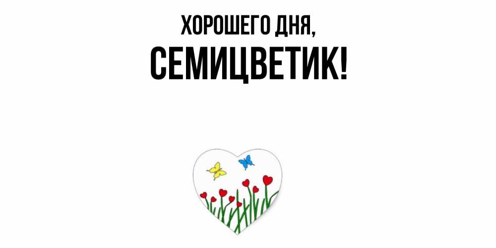 Открытка  для любимых и родных. семицветик, Хорошего дня  