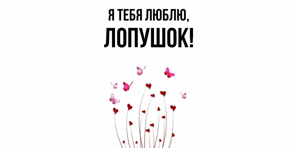 Открытка  для любимых и родных. лопушок, Я тебя люблю  