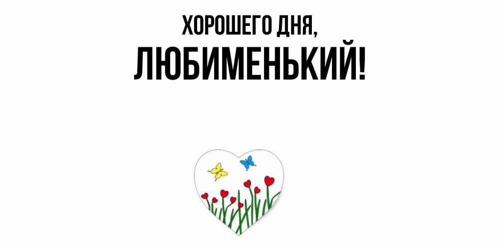 Открытка  для любимых и родных. любименький, Хорошего дня  