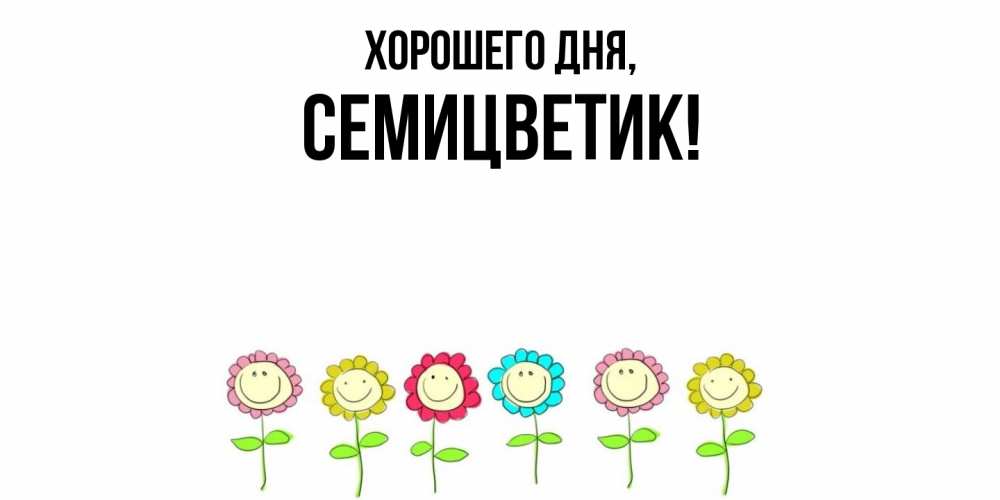 Открытка  для любимых и родных. семицветик, Хорошего дня  