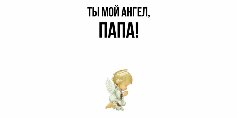 Открытка  для любимых и родных. Папа, Ты мой ангел  