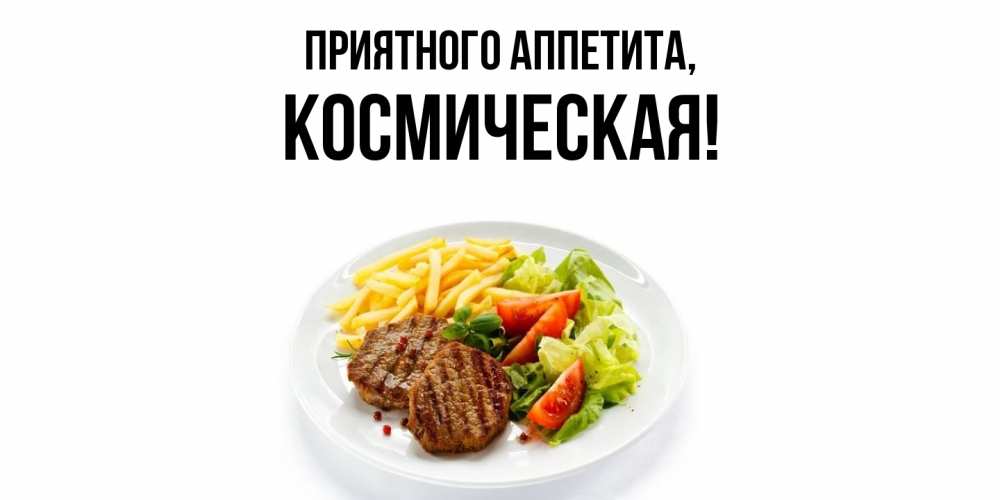 Открытка  для любимых и родных. космическая, Приятного аппетита  