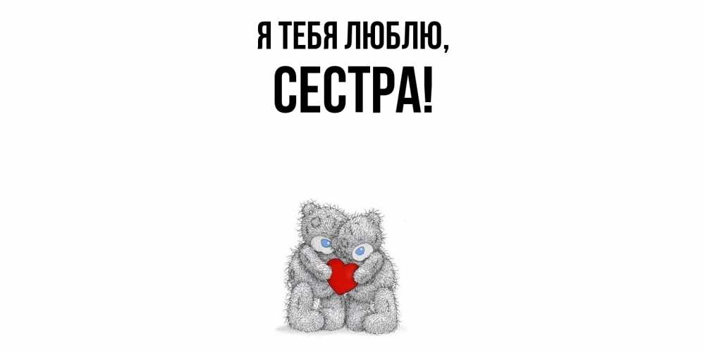 Открытка  для любимых и родных. Сестра, Я тебя люблю  