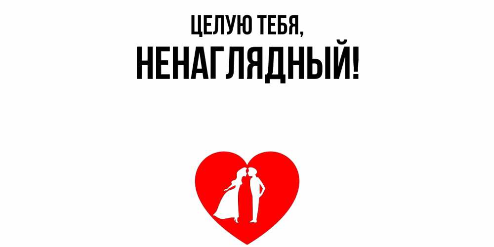 Открытка  для любимых и родных. ненаглядный, Целую тебя  