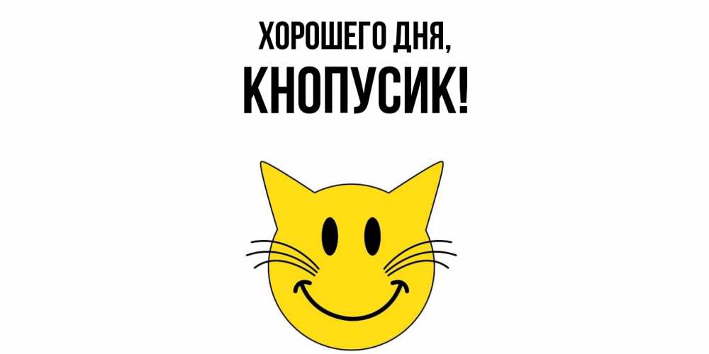 Открытка  для любимых и родных. кнопусик, Хорошего дня  