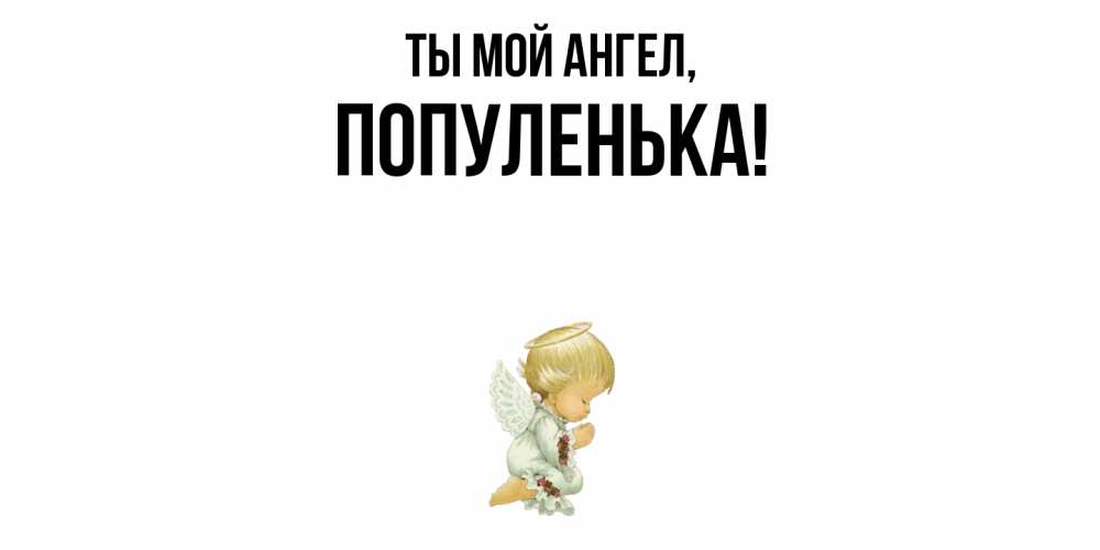 Открытка  для любимых и родных. популенька, Ты мой ангел  