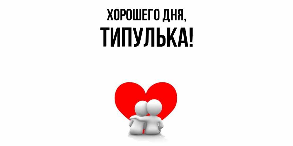 Открытка  для любимых и родных. типулька, Хорошего дня  