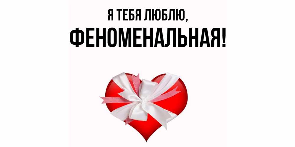 Открытка  для любимых и родных. феноменальная, Я тебя люблю  