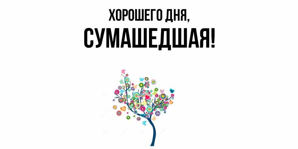 Открытка  для любимых и родных. сумашедшая, Хорошего дня  