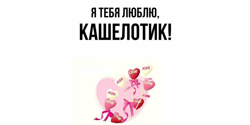 Открытка  для любимых и родных. кашелотик, Я тебя люблю  