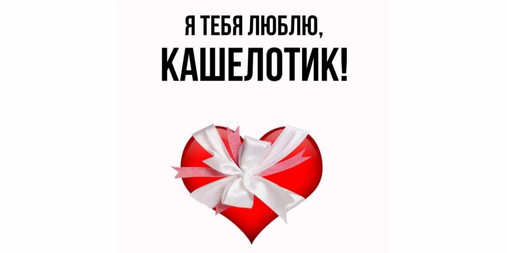 Открытка  для любимых и родных. кашелотик, Я тебя люблю  
