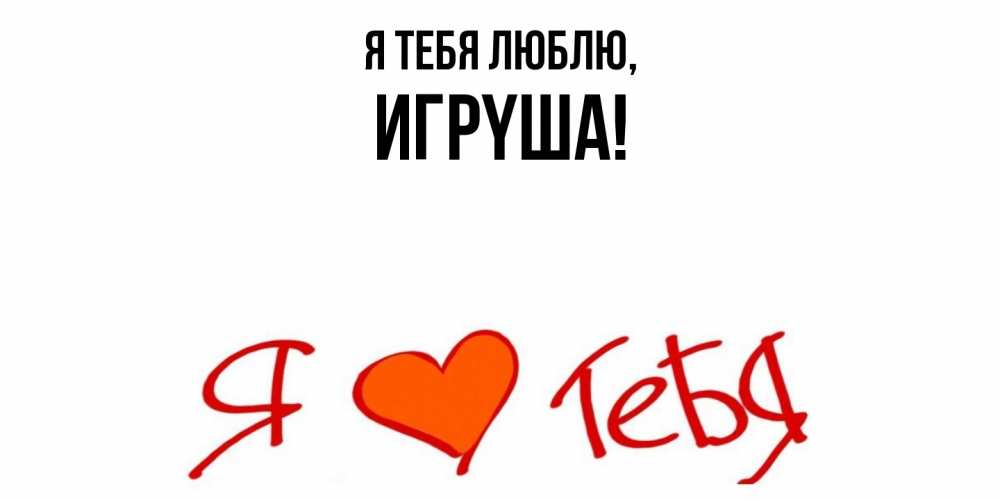 Открытка  для любимых и родных. игpyша, Я тебя люблю  