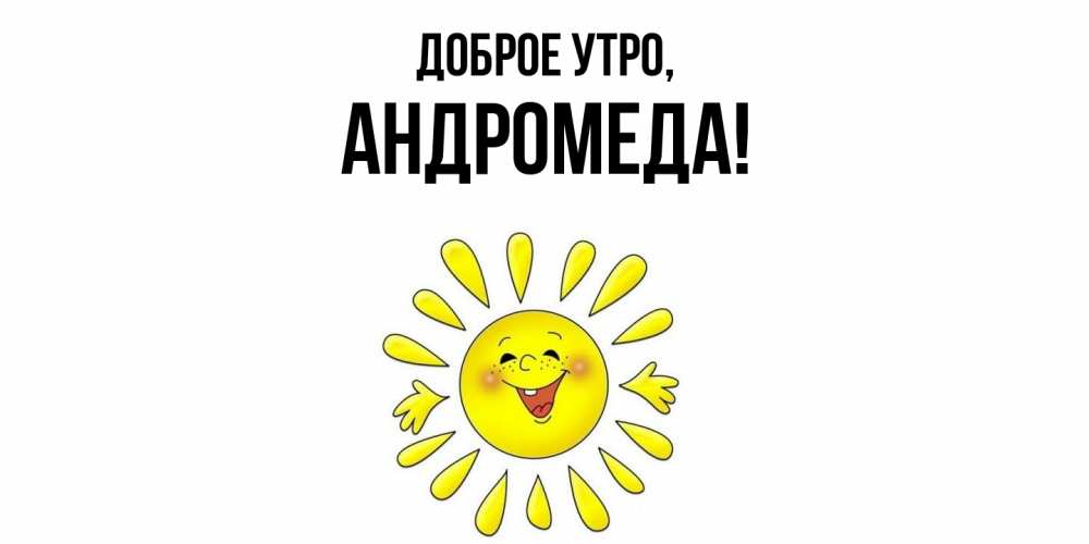 Открытка  для любимых и родных. андромеда, Доброе утро  
