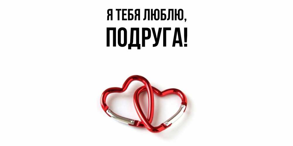 Открытка  для любимых и родных. Подруга, Я тебя люблю  