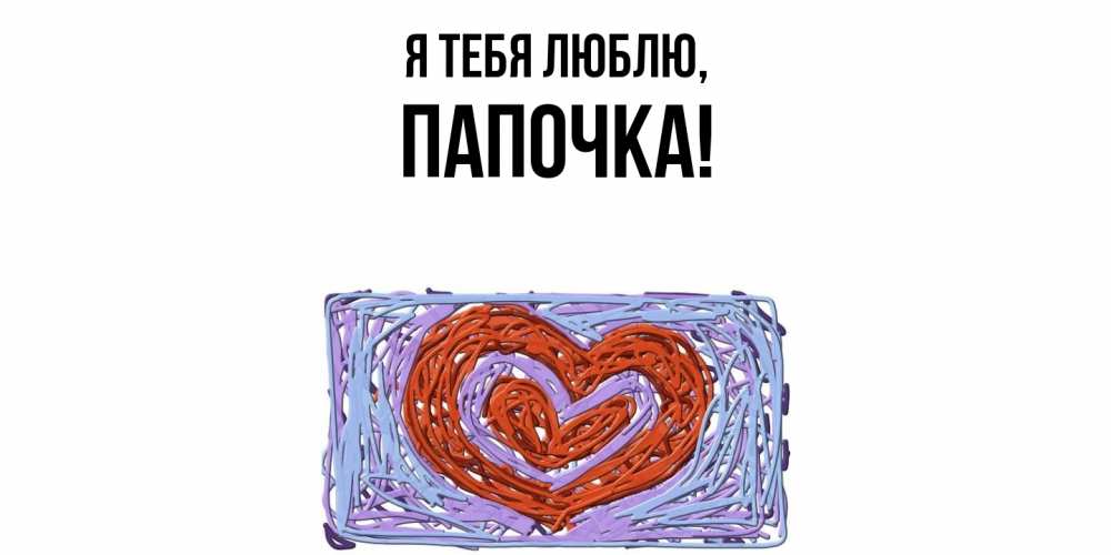 Открытка  для любимых и родных. Папочка, Я тебя люблю  