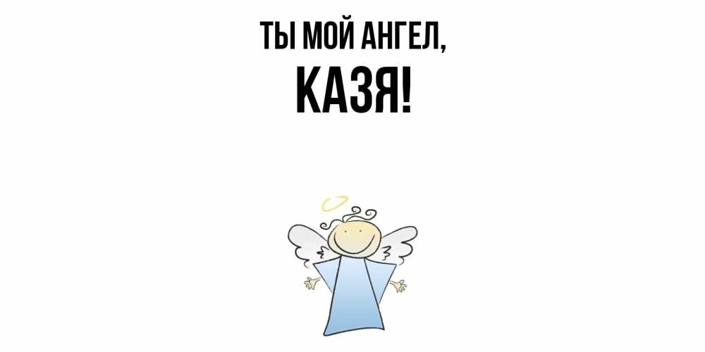 Открытка  для любимых и родных. казя, Ты мой ангел  