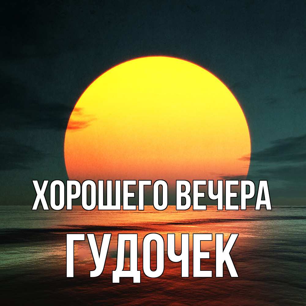 Открытка  для любимых и родных. гудочек, Хорошего вечера  