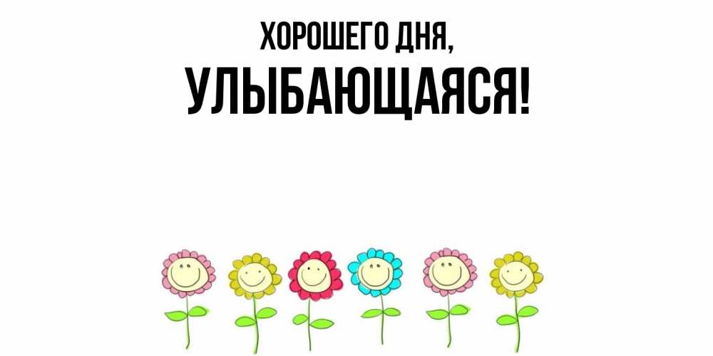 Открытка  для любимых и родных. улыбающаяся, Хорошего дня  
