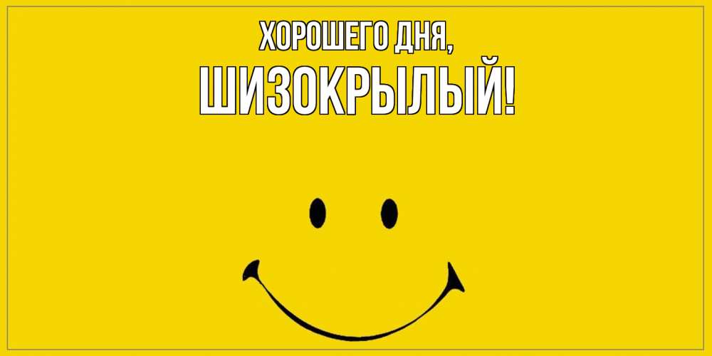Открытка  для любимых и родных. шизокрылый, Хорошего дня  
