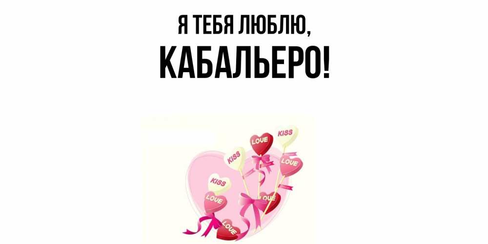 Открытка  для любимых и родных. кабальеро, Я тебя люблю  