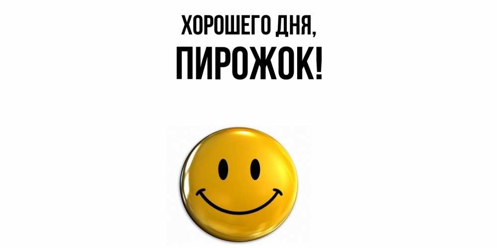 Открытка  для любимых и родных. пирожок, Хорошего дня  