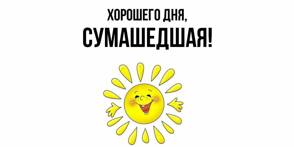 Открытка  для любимых и родных. сумашедшая, Хорошего дня  
