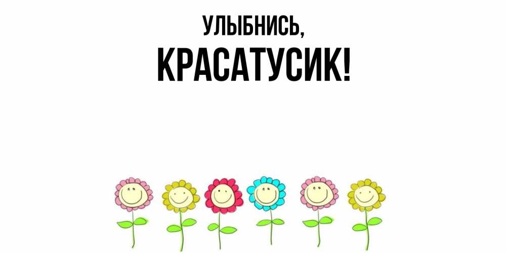 Открытка  для любимых и родных. красатусик, Улыбнись  