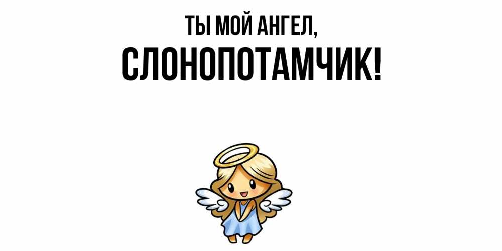 Открытка  для любимых и родных. слонопотамчик, Ты мой ангел  