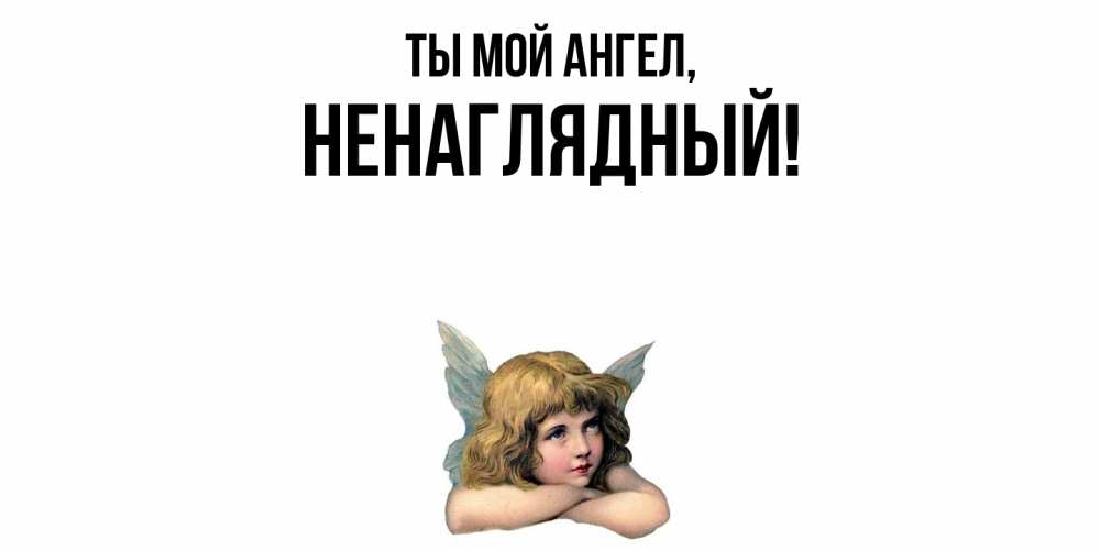 Открытка  для любимых и родных. ненаглядный, Ты мой ангел  