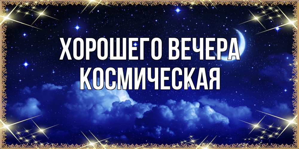 Открытка  для любимых и родных. космическая, Хорошего вечера  