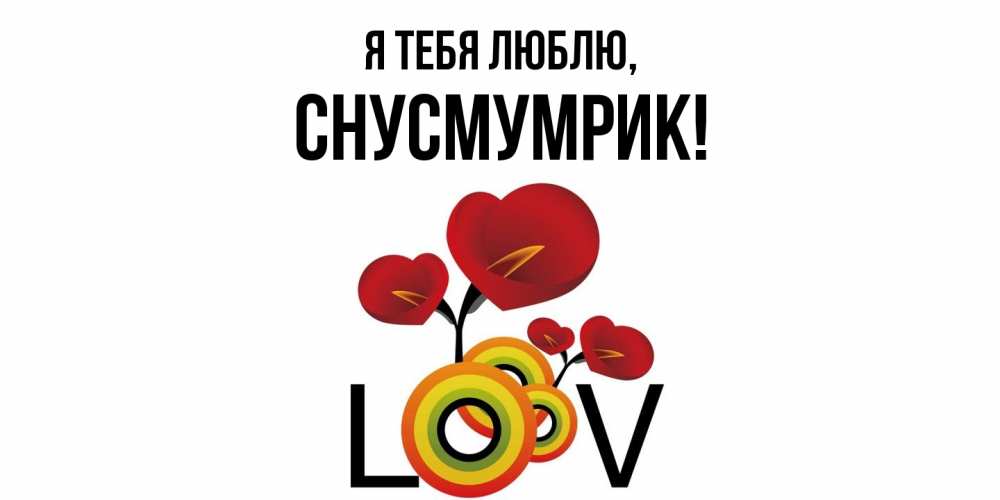 Открытка  для любимых и родных. снусмумрик, Я тебя люблю  