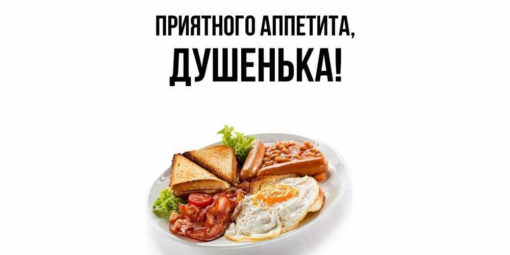Открытка  для любимых и родных. душенька, Приятного аппетита  