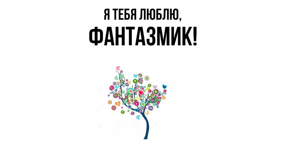 Открытка  для любимых и родных. фантазмик, Я тебя люблю  