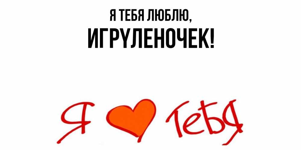 Открытка  для любимых и родных. игpyленочек, Я тебя люблю  