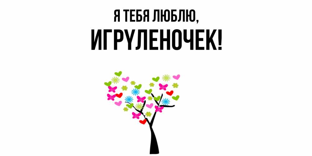 Открытка  для любимых и родных. игpyленочек, Я тебя люблю  