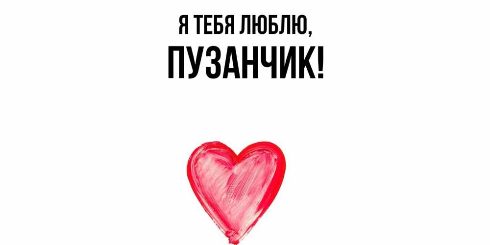 Открытка  для любимых и родных. пузанчик, Я тебя люблю  
