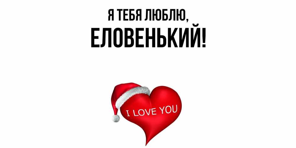 Открытка  для любимых и родных. еловенький, Я тебя люблю  