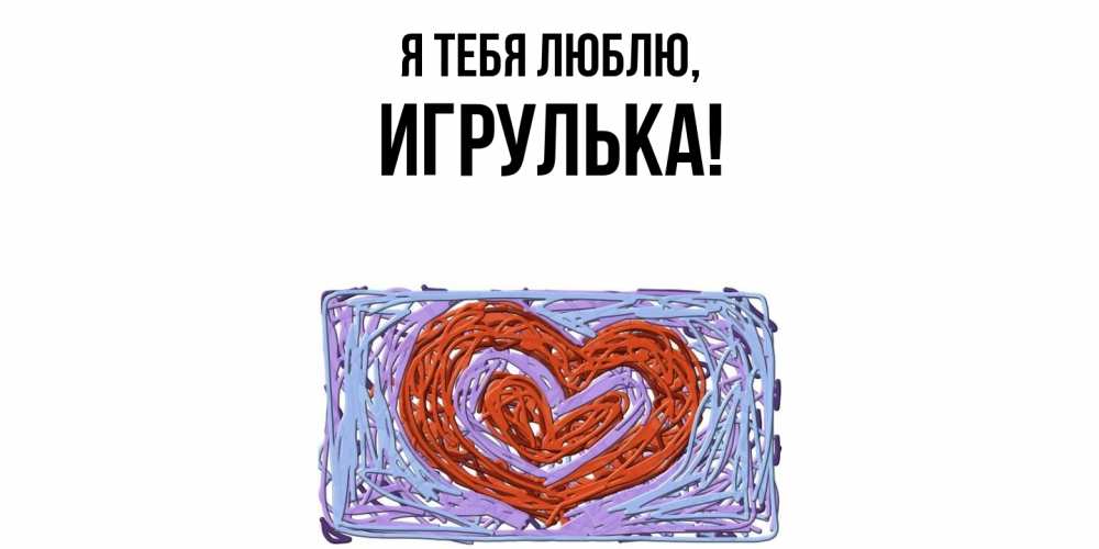Открытка  для любимых и родных. игрулька, Я тебя люблю  