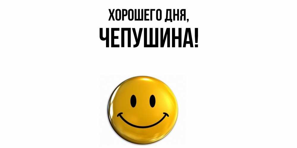 Открытка  для любимых и родных. чепушина, Хорошего дня  
