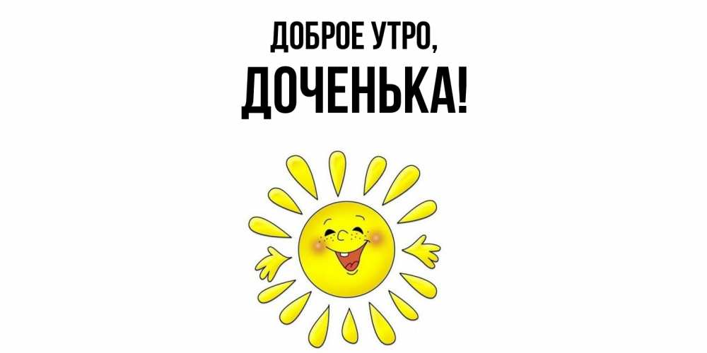 Открытка  для любимых и родных. Доченька, Доброе утро  