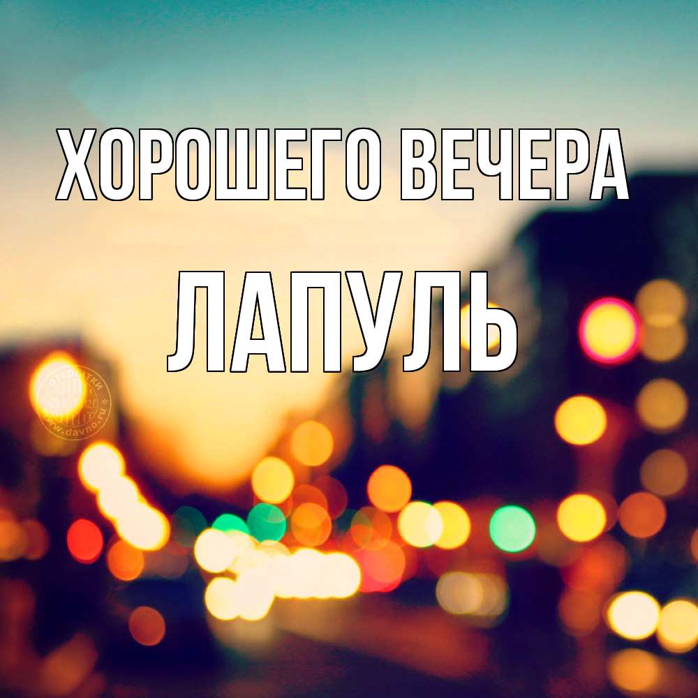 Открытка  для любимых и родных. лапуль, Хорошего вечера  